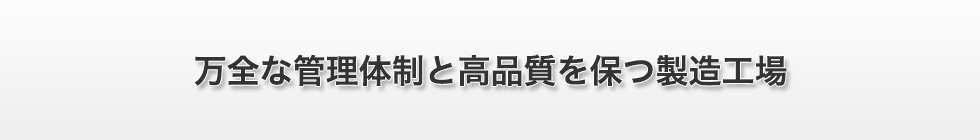 万全な管理体制と高品質を保つ製造工場